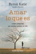 Amar lo que es : cuatro preguntas que pueden cambiar tu vida - Stephen A. Mitchell, Byron Katie