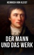 Heinrich von Kleist: Der Mann und das Werk - Heinrich Von Kleist