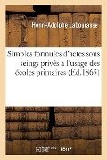 Simples Formules d'Actes Sous Seings Privés À l'Usage Des Écoles Primaires - Henri-Adolphe Labourasse