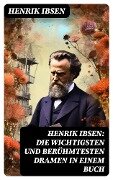 Henrik Ibsen: Die wichtigsten und berühmtesten Dramen in einem Buch - Henrik Ibsen