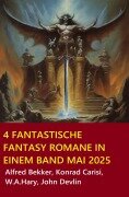 Cover-Bild zum Titel '4 Fantastische Fantasy Romane in einem Band Mai 2025' von 'Alfred Bekker, W. A. Hary, Konrad Carisi, John Devlin'