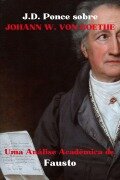 J.D. Ponce sobre Johann W. von Goethe: Uma Análise Acadêmica de Fausto (Grandes Mentes do Pensamento Universal (Analisadas), #17) - J. D. Ponce