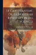 Le Cartésianisme, Ou La Véritable Rénovation Des Sciences - Jean Baptiste Bordas-Demoulin