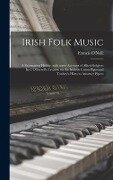 Irish Folk Music: a Fascinating Hobby, With Some Account of Allied Subjects Incl. O'Farrell's Treatise on the Irish or Union Pipes and T - 