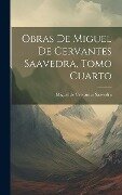 Obras de Miguel de Cervantes Saavedra, Tomo Cuarto - Miguel De Cervantes Saavedra