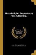 Ueber Religion, Freydenkerey und Aufklärung. - Karl Von Eckartshausen