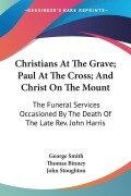 Christians At The Grave; Paul At The Cross; And Christ On The Mount - George Smith, Thomas Binney, John Stoughton