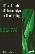 Aftereffects of Knowledge in Modernity: Politics, Aesthetics, and Individuality - Martin Leet