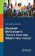 A Study Guide for Elizabeth McCracken's "Here's Your Hat, What's Your Hurry" - Cengage Learning Gale
