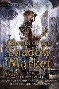 Ghosts of the Shadow Market - Cassandra Clare, Sarah Rees Brennan, Maureen Johnson, Kelly Link, Robin Wasserman