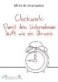 Clockwork: Damit dein Unternehmen läuft wie ein Uhrwerk - Mike Michalowicz