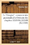 Le Gorgias: Commentaire Grammatical Et Littéraire Des Chapitres XXXVII-LXXXIII - Charles Huit