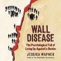 Wall Disease Lib/E: The Psychological Toll of Living Up Against a Border - Jessica Wapner