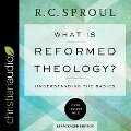 What Is Reformed Theology?: Understanding the Basics - R. C. Sproul