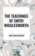 Cover-Bild zum Titel 'The Teachings of Smith Wigglesworth' von 'Smith Wigglesworth'