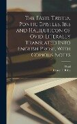 The Fasti, Tristia, Pontic Epistles, Ibis and Halieuticon of Ovid. Literally Translated Into English Prose, With Copious Notes - B C - or a D Ovid, Henry T Riley