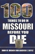 100 Things to Do in Missouri Before You Die - John W. Brown, Amanda E. Doyle