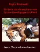 Cover-Bild zum Titel 'Ein Buch, das nie erschien - vom System Gewalt gegen das Pferd' von 'Regina Rheinwald'