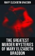 The Greatest Murder Mysteries of Mary Elizabeth Braddon - Mary Elizabeth Braddon