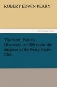 The North Pole Its Discovery in 1909 under the auspices of the Peary Arctic Club - Robert E. (Robert Edwin) Peary