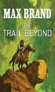The Trail Beyond: A Western Story - Max Brand