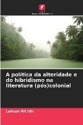 A política da alteridade e do hibridismo na literatura (pós)colonial - Lahcen Ait Idir