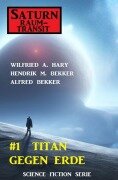 ¿Saturn Raumtransit 1: Titan gegen Erde - Wilfried A. Hary, Hendrik M. Bekker, Alfred Bekker