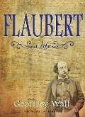 Flaubert: A Life - Geoffrey Wall