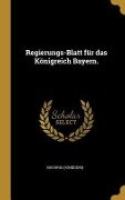 Regierungs-Blatt für das Königreich Bayern. - Bavaria (Kingdom)