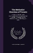 The Methodist Churches of Toronto: A History of the Methodist Denomination and Its Churches in York and Toronto, With Biographical Sketches of Many of - Thomas Edward Champion