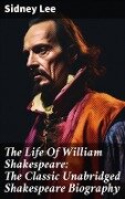The Life Of William Shakespeare: The Classic Unabridged Shakespeare Biography - Sidney Lee