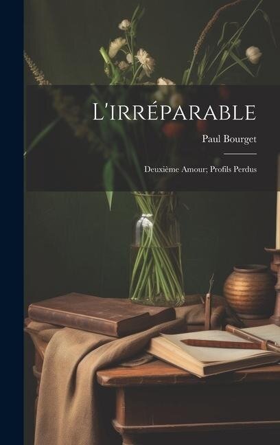 L'irréparable: Deuxième Amour; Profils Perdus - Paul Bourget