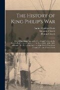 The History of King Philip's war; Also of Expeditions Against the French and Indians in the Eastern Parts of New-England, in the Years 1689, 1690, 169 - Samuel Gardner Drake, Benjamin Church, Thomas Church