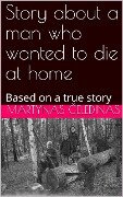 Story about a man who wanted to die at home: Based on a true story - Martynas Celedinas