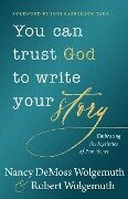 You Can Trust God to Write Your Story - Nancy DeMoss Wolgemuth, Robert D Wolgemuth