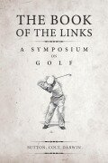 The Book of the Links (Annotated): A Symposium on Golf - H. S. Colt, Bernard Darwin, Martin H. F. Sutton