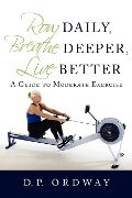 Row Daily, Breathe Deeper, Live Better - D. P. Ordway