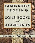 Laboratory Testing of Soils, Rocks and Aggregates - Nagaratnam Sivakugan, A. Arulrajah, M. W. Bo