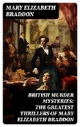 BRITISH MURDER MYSTERIES: The Greatest Thrillers of Mary Elizabeth Braddon - Mary Elizabeth Braddon