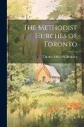 The Methodist Hurches of Toronto - Thomas Edward Champion