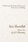 Isis Unveiled - Volume One: A Master-Key to the Mysteries of Ancient and Modern Science and Theology - H. P. Blavatsky