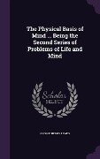 The Physical Basis of Mind ... Being the Second Series of Problems of Life and Mind - George Henry Lewes