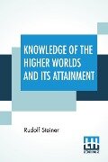 Knowledge Of The Higher Worlds And Its Attainment - Rudolf Steiner
