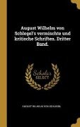 August Wilhelm von Schlegel's vermischte und kritische Schriften. Dritter Band. - August Wilhelm Von Schlegel