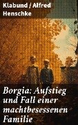 Borgia: Aufstieg und Fall einer machtbesessenen Familie - Klabund, Alfred Henschke