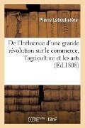 Cover-Bild zum Titel 'de l'Influence d'Une Grande Révolution Sur Le Commerce, l'Agriculture Et Les Arts' von 'Labouliniere-P'