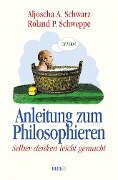 Anleitung zum Philosophieren - Aljoscha A. Schwarz, Ronald P. Schweppe