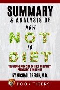 Summary and Analysis Of How Not to Diet: The Groundbreaking Science of Healthy, Permanent Weight Loss by Michael Greger (Book Tigers Health and Diet Summaries) - Book Tigers