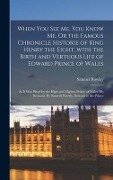 When You See Me, You Know Me. Or the Famous Chronicle Historie of King Henry the Eight, With the Birth and Vertuous Life of Edward Prince of Wales - 