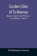 Garden Cities of To-Morrow; Being the Second Edition of "To-Morrow - Ebenezer Howard